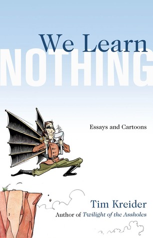 We Learn Nothing welearnnothing WE LEARN NOTHING by Tim Kreider